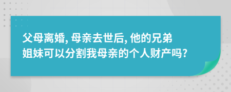 父母离婚, 母亲去世后, 他的兄弟姐妹可以分割我母亲的个人财产吗?