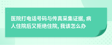 医院打电话号码与传真采集证据, 病人住院后又拒绝住院, 我该怎么办