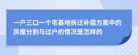 一户三口一个宅基地拆迁补偿方案中的房屋分割与过户的情况是怎样的