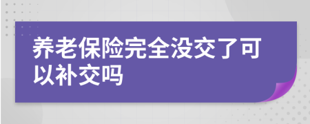 养老保险完全没交了可以补交吗