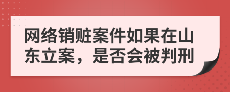 网络销赃案件如果在山东立案，是否会被判刑