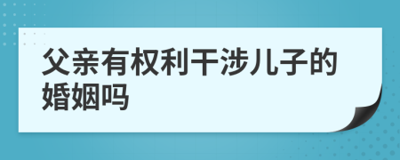 父亲有权利干涉儿子的婚姻吗