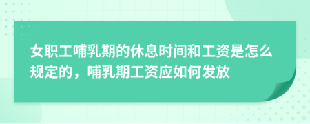 女职工哺乳期的休息时间和工资是怎么规定的，哺乳期工资应如何发放