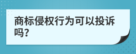 商标侵权行为可以投诉吗？