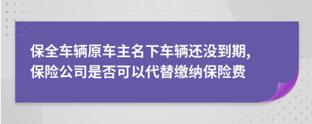 保全车辆原车主名下车辆还没到期, 保险公司是否可以代替缴纳保险费