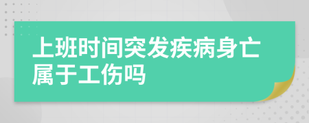 上班时间突发疾病身亡属于工伤吗