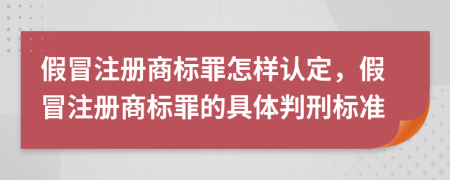 假冒注册商标罪怎样认定，假冒注册商标罪的具体判刑标准