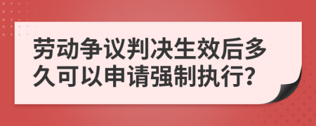 劳动争议判决生效后多久可以申请强制执行？