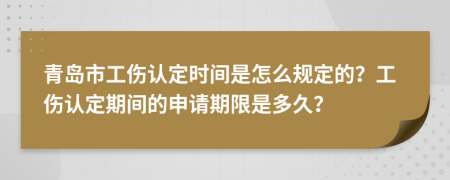 青岛市工伤认定时间是怎么规定的？工伤认定期间的申请期限是多久？