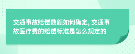 交通事故赔偿数额如何确定, 交通事故医疗费的赔偿标准是怎么规定的