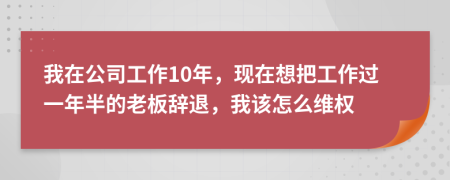 我在公司工作10年，现在想把工作过一年半的老板辞退，我该怎么维权