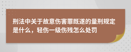 刑法中关于故意伤害罪既遂的量刑规定是什么，轻伤一级伤残怎么处罚