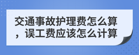 交通事故护理费怎么算，误工费应该怎么计算