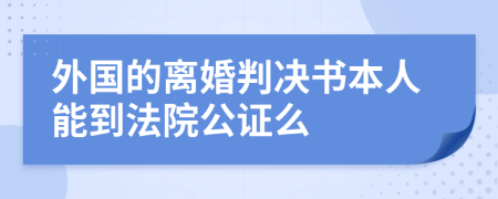 外国的离婚判决书本人能到法院公证么