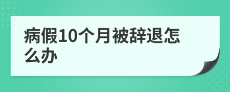 病假10个月被辞退怎么办