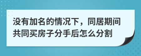 没有加名的情况下，同居期间共同买房子分手后怎么分割