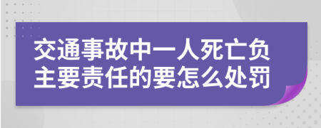 交通事故中一人死亡负主要责任的要怎么处罚