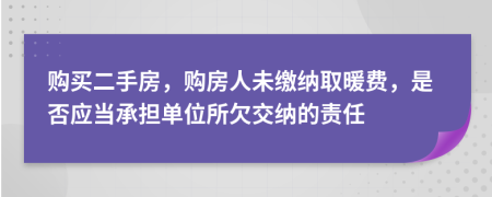 购买二手房，购房人未缴纳取暖费，是否应当承担单位所欠交纳的责任