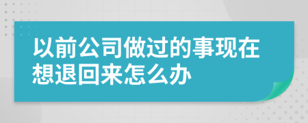 以前公司做过的事现在想退回来怎么办