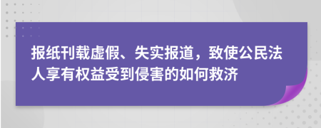 报纸刊载虚假、失实报道，致使公民法人享有权益受到侵害的如何救济