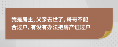 我是房主, 父亲去世了, 哥哥不配合过户, 有没有办法把房产证过户