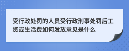 受行政处罚的人员受行政刑事处罚后工资或生活费如何发放意见是什么