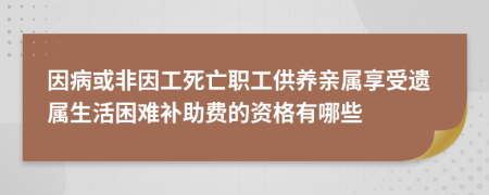 因病或非因工死亡职工供养亲属享受遗属生活困难补助费的资格有哪些