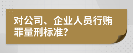 对公司、企业人员行贿罪量刑标准？
