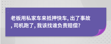 老板用私家车来抵押快车, 出了事故, 司机跑了, 我该找谁负责赔偿?