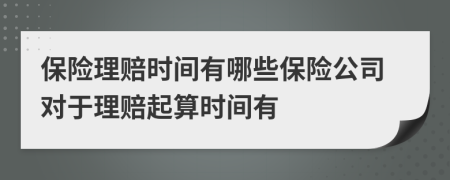 保险理赔时间有哪些保险公司对于理赔起算时间有