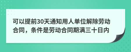 可以提前30天通知用人单位解除劳动合同，条件是劳动合同期满三十日内