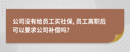 公司没有给员工买社保, 员工离职后可以要求公司补偿吗?