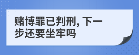 赌博罪已判刑, 下一步还要坐牢吗