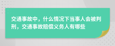 交通事故中，什么情况下当事人会被判刑，交通事故赔偿义务人有哪些