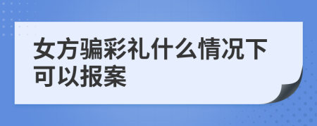 女方骗彩礼什么情况下可以报案