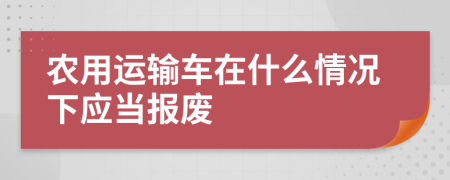 农用运输车在什么情况下应当报废