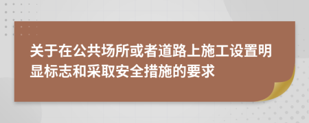 关于在公共场所或者道路上施工设置明显标志和采取安全措施的要求