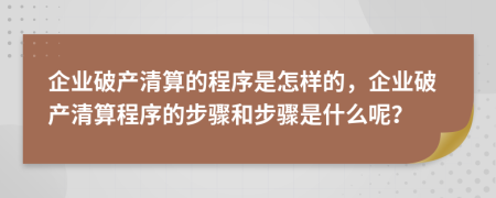 企业破产清算的程序是怎样的，企业破产清算程序的步骤和步骤是什么呢？