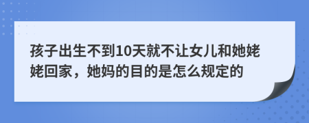 孩子出生不到10天就不让女儿和她姥姥回家，她妈的目的是怎么规定的