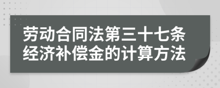 劳动合同法第三十七条经济补偿金的计算方法