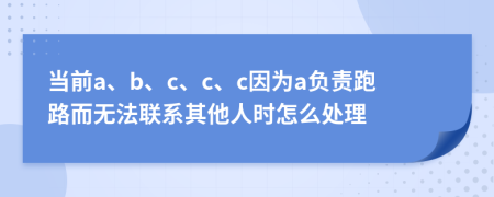 当前a、b、c、c、c因为a负责跑路而无法联系其他人时怎么处理