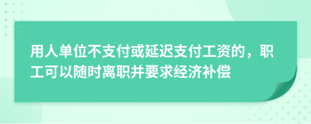 用人单位不支付或延迟支付工资的，职工可以随时离职并要求经济补偿