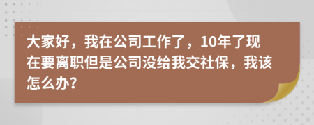 大家好，我在公司工作了，10年了现在要离职但是公司没给我交社保，我该怎么办？