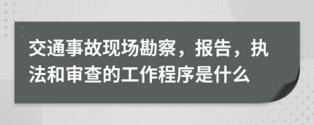 交通事故现场勘察，报告，执法和审查的工作程序是什么