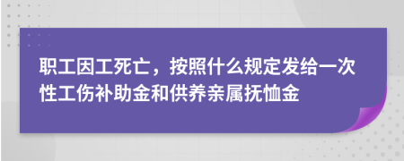 职工因工死亡，按照什么规定发给一次性工伤补助金和供养亲属抚恤金