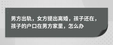 男方出轨，女方提出离婚，孩子还在，孩子的户口在男方家里，怎么办