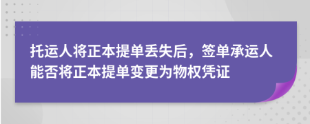 托运人将正本提单丢失后，签单承运人能否将正本提单变更为物权凭证