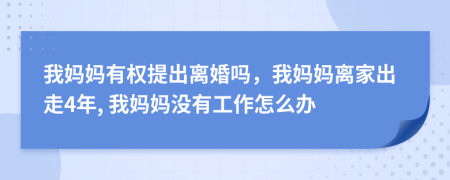 我妈妈有权提出离婚吗，我妈妈离家出走4年, 我妈妈没有工作怎么办