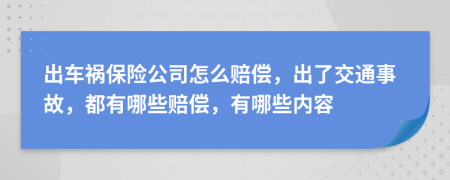 出车祸保险公司怎么赔偿，出了交通事故，都有哪些赔偿，有哪些内容