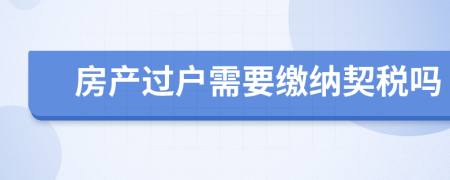 房产过户需要缴纳契税吗